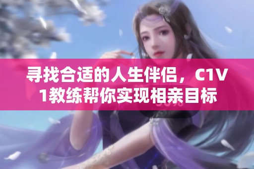 寻找合适的人生伴侣，C1V1教练帮你实现相亲目标