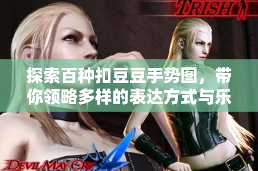 探索百种扣豆豆手势图，带你领略多样的表达方式与乐趣