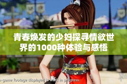 青春焕发的少妇探寻情欲世界的1000种体验与感悟