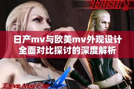 日产mv与欧美mv外观设计全面对比探讨的深度解析