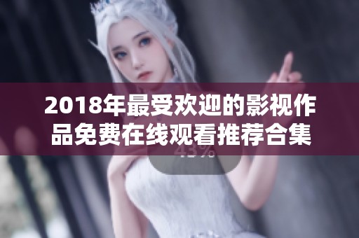 2018年最受欢迎的影视作品免费在线观看推荐合集