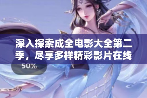 深入探索成全电影大全第二季，尽享多样精彩影片在线观赏体验