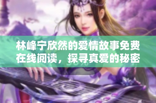 林峰宁欣然的爱情故事免费在线阅读，探寻真爱的秘密与旅程