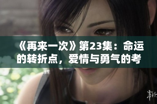 《再来一次》第23集：命运的转折点，爱情与勇气的考验