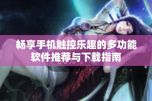 畅享手机触控乐趣的多功能软件推荐与下载指南