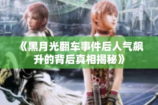 《黑月光翻车事件后人气飙升的背后真相揭秘》