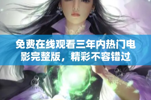 免费在线观看三年内热门电影完整版，精彩不容错过