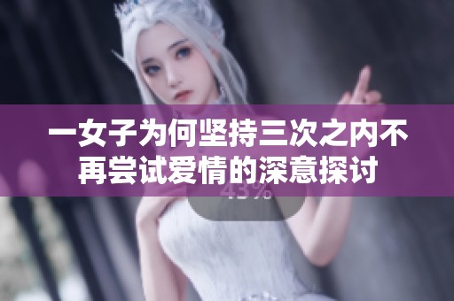 一女子为何坚持三次之内不再尝试爱情的深意探讨