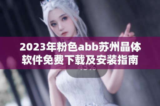 2023年粉色abb苏州晶体软件免费下载及安装指南