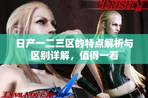 日产一二三区的特点解析与区别详解，值得一看