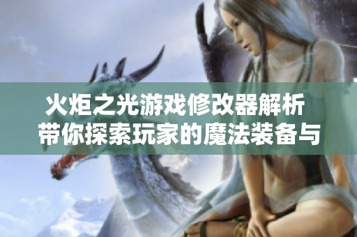火炬之光游戏修改器解析 带你探索玩家的魔法装备与乐趣