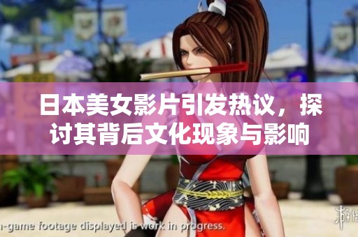 日本美女影片引发热议，探讨其背后文化现象与影响