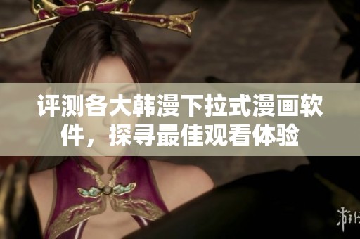 评测各大韩漫下拉式漫画软件，探寻最佳观看体验