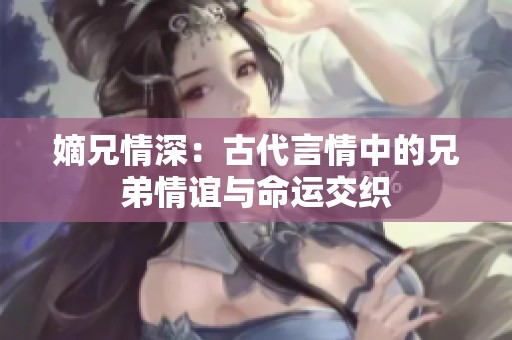 嫡兄情深：古代言情中的兄弟情谊与命运交织
