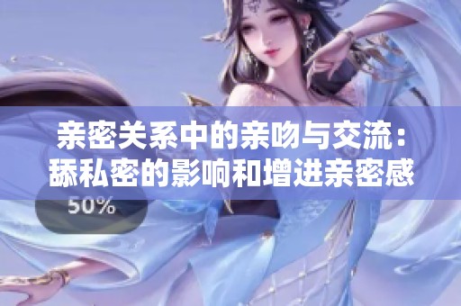 亲密关系中的亲吻与交流：舔私密的影响和增进亲密感的秘密
