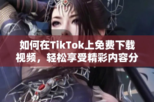 如何在TikTok上免费下载视频，轻松享受精彩内容分享