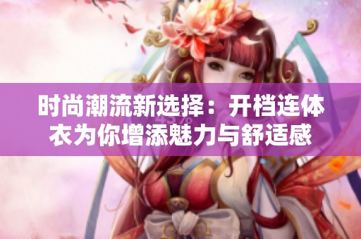 时尚潮流新选择：开档连体衣为你增添魅力与舒适感