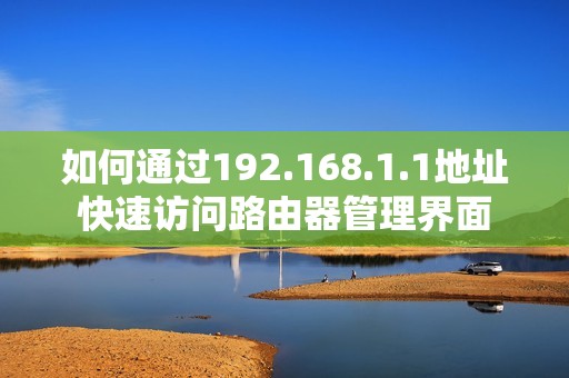 如何通过192.168.1.1地址快速访问路由器管理界面