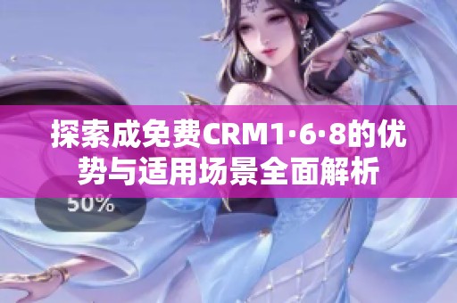 探索成免费CRM1·6·8的优势与适用场景全面解析