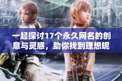 一起探讨17个永久网名的创意与灵感，助你找到理想昵称