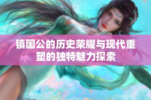 镇国公的历史荣耀与现代重塑的独特魅力探索