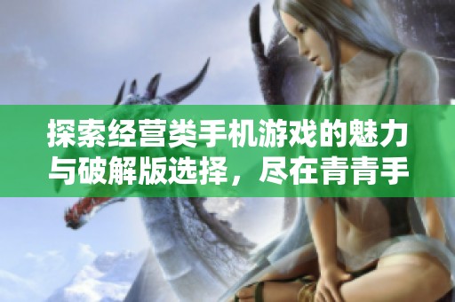 探索经营类手机游戏的魅力与破解版选择，尽在青青手游网