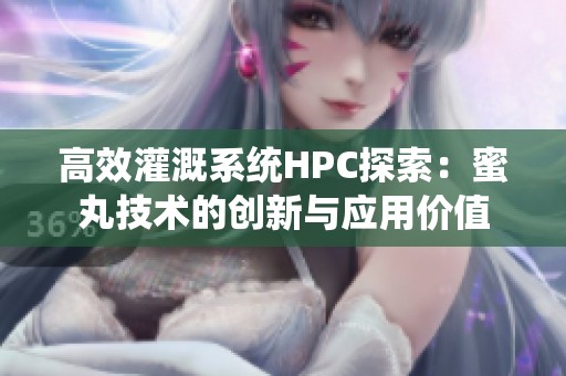 高效灌溉系统HPC探索：蜜丸技术的创新与应用价值