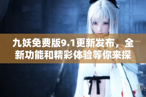 九妖免费版9.1更新发布，全新功能和精彩体验等你来探索
