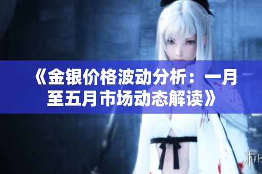 《金银价格波动分析：一月至五月市场动态解读》