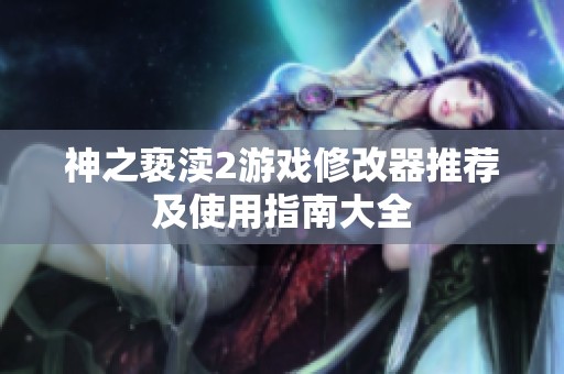 神之亵渎2游戏修改器推荐及使用指南大全
