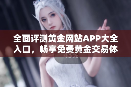 全面评测黄金网站APP大全入口，畅享免费黄金交易体验