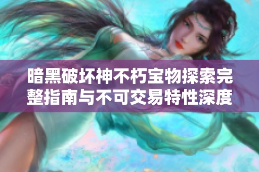 暗黑破坏神不朽宝物探索完整指南与不可交易特性深度解析