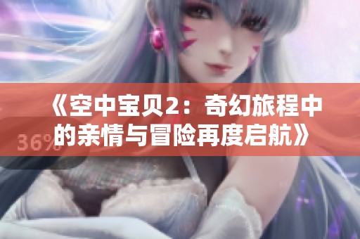 《空中宝贝2：奇幻旅程中的亲情与冒险再度启航》