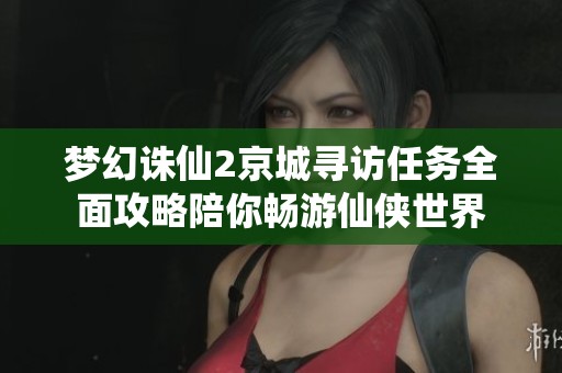 梦幻诛仙2京城寻访任务全面攻略陪你畅游仙侠世界