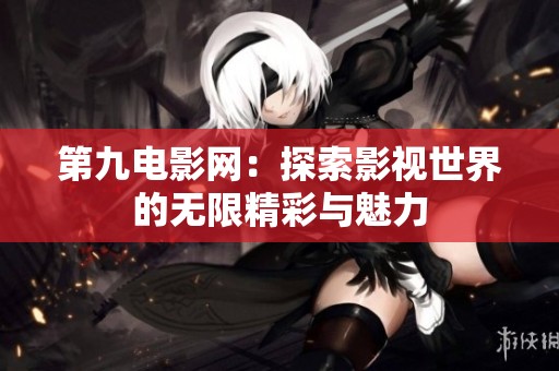 第九电影网：探索影视世界的无限精彩与魅力