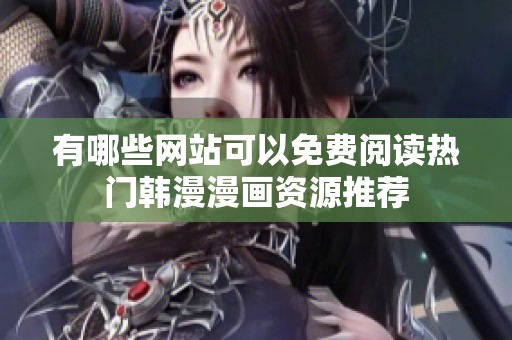 有哪些网站可以免费阅读热门韩漫漫画资源推荐