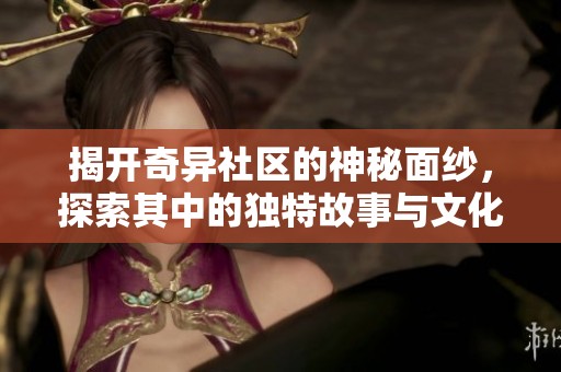 揭开奇异社区的神秘面纱，探索其中的独特故事与文化