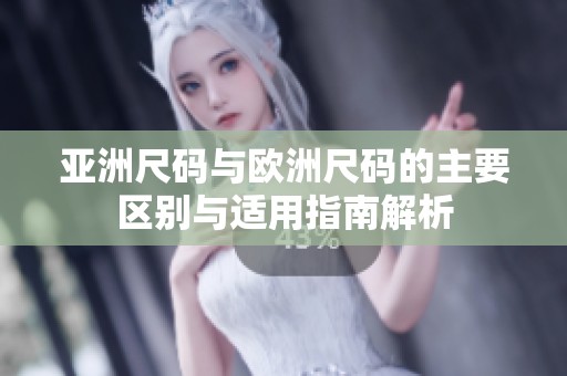 亚洲尺码与欧洲尺码的主要区别与适用指南解析