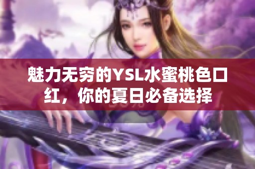 魅力无穷的YSL水蜜桃色口红，你的夏日必备选择