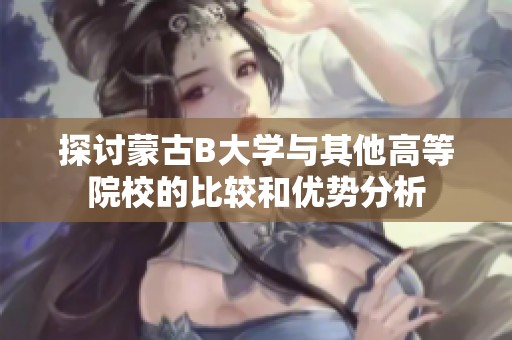 探讨蒙古B大学与其他高等院校的比较和优势分析