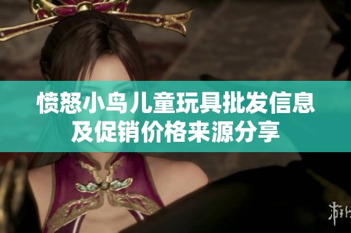愤怒小鸟儿童玩具批发信息及促销价格来源分享