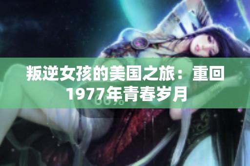 叛逆女孩的美国之旅：重回1977年青春岁月