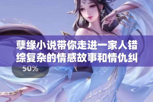 孽缘小说带你走进一家人错综复杂的情感故事和情仇纠葛