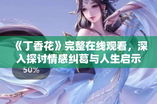 《丁香花》完整在线观看，深入探讨情感纠葛与人生启示