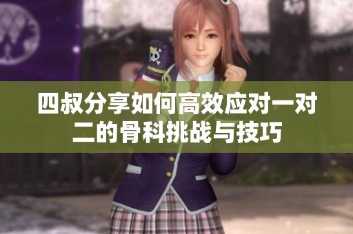 四叔分享如何高效应对一对二的骨科挑战与技巧