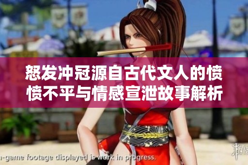 怒发冲冠源自古代文人的愤愤不平与情感宣泄故事解析