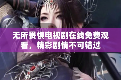无所畏惧电视剧在线免费观看，精彩剧情不可错过
