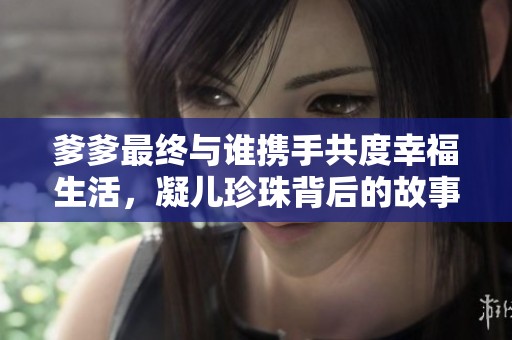 爹爹最终与谁携手共度幸福生活，凝儿珍珠背后的故事揭秘
