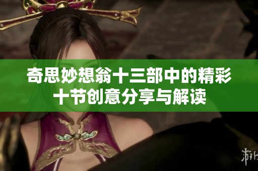 奇思妙想翁十三部中的精彩十节创意分享与解读