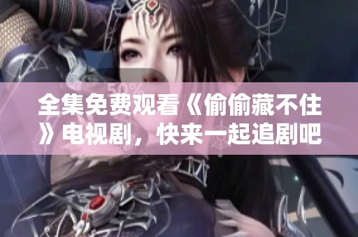 全集免费观看《偷偷藏不住》电视剧，快来一起追剧吧！